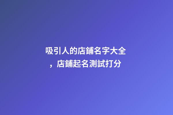 吸引人的店鋪名字大全，店鋪起名測試打分